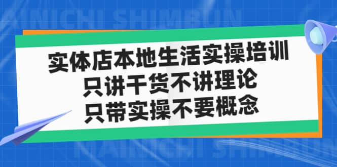 实体店本地生活实操培训，只讲干货不讲理论，只带实操不要概念（12节课）-启航创业网