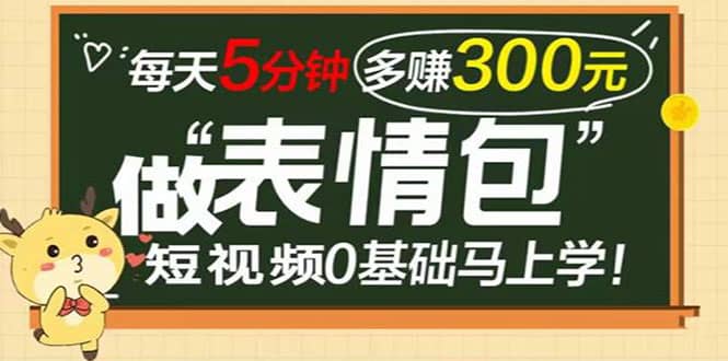 表情包短视频变现项目，短视频0基础马上学，每天5分钟多赚300元-启航创业网