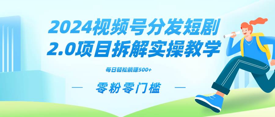 2024视频分发短剧2.0项目拆解实操教学，零粉零门槛可矩阵分裂推广管道收益-启航创业网