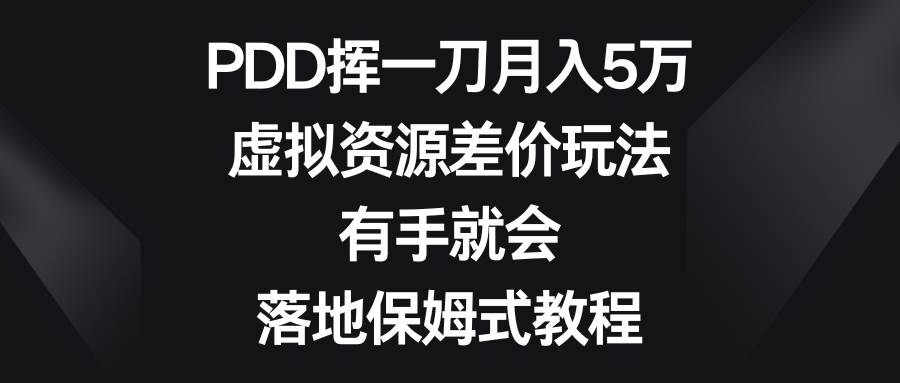 PDD挥一刀月入5万，虚拟资源差价玩法，有手就会，落地保姆式教程-启航创业网