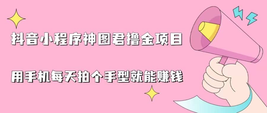 抖音小程序神图君撸金项目，用手机每天拍个手型挂载一下小程序就能赚钱-启航创业网