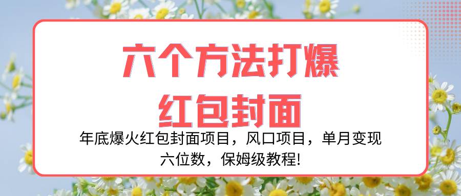 年底爆火红包封面项目，风口项目，单月变现六位数，保姆级教程!-启航创业网