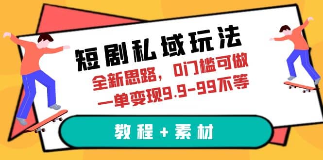 短剧私域玩法，全新思路，0门槛可做，一单变现9.9-99不等（教程+素材）-启航创业网