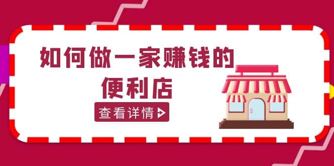 200w粉丝大V教你如何做一家赚钱的便利店选址教程，抖音卖999（无水印）-启航创业网