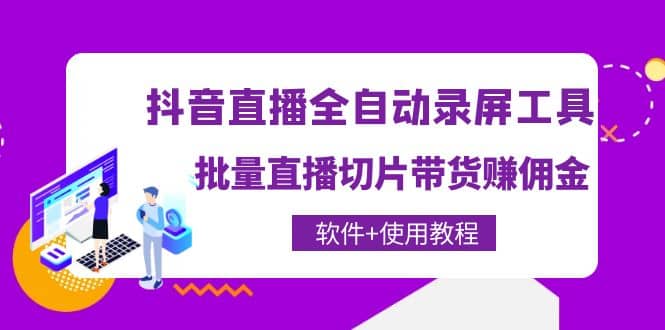 抖音直播全自动录屏工具，批量直播切片带货（软件+使用教程）-启航创业网