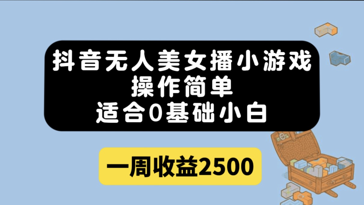 抖音无人美女播小游戏，操作简单，适合0基础小白一周收益2500-启航创业网