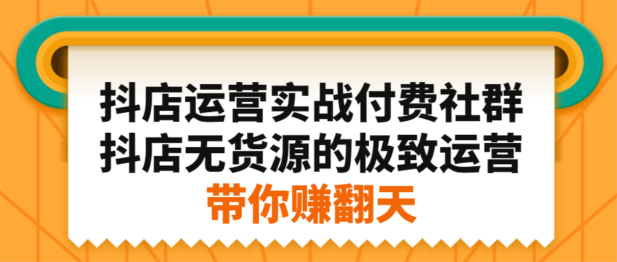 抖店运营实战付费社群，抖店无货源的极致运营带你赚翻天-启航创业网