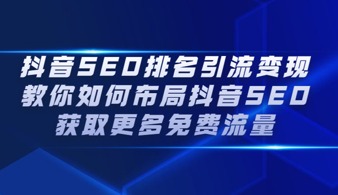 抖音SEO排名引流变现，教你如何布局抖音SEO获取更多免费流量-启航创业网