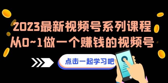 2023最新视频号系列课程，从0~1做一个赚钱的视频号（8节视频课）-启航创业网