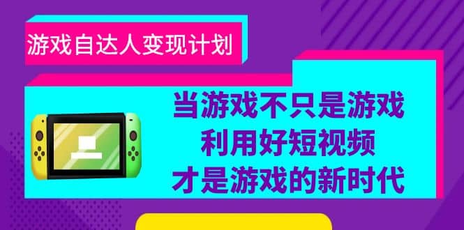 游戏·自达人变现计划，当游戏不只是游戏，利用好短视频才是游戏的新时代-启航创业网