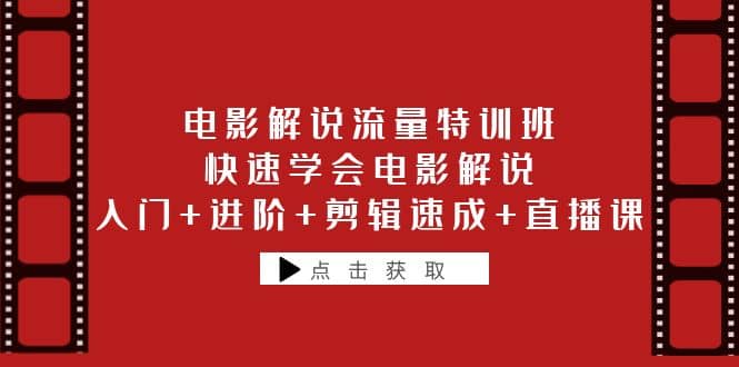 电影解说流量特训班：快速学会电影解说，入门+进阶+剪辑速成+直播课-启航创业网