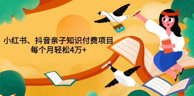 重磅发布小红书、抖音亲子知识付费项目，每个月轻松4万+（价值888元）-启航创业网