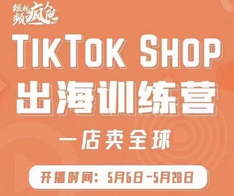 疯人院:TikTok Shop出海训练营（一店卖全球)，出海抢占全球新流量-启航创业网