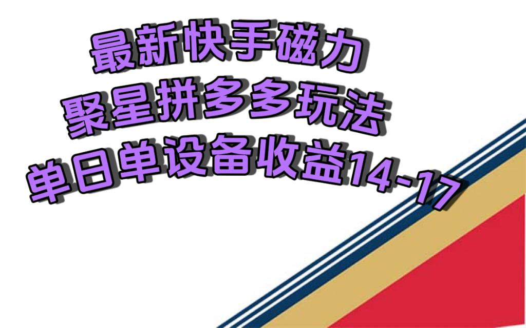 最新快手磁力聚星撸拼多多玩法，单设备单日收益14—17元-启航创业网