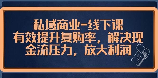 私域商业-线下课，有效提升复购率，解决现金流压力，放大利润-启航创业网