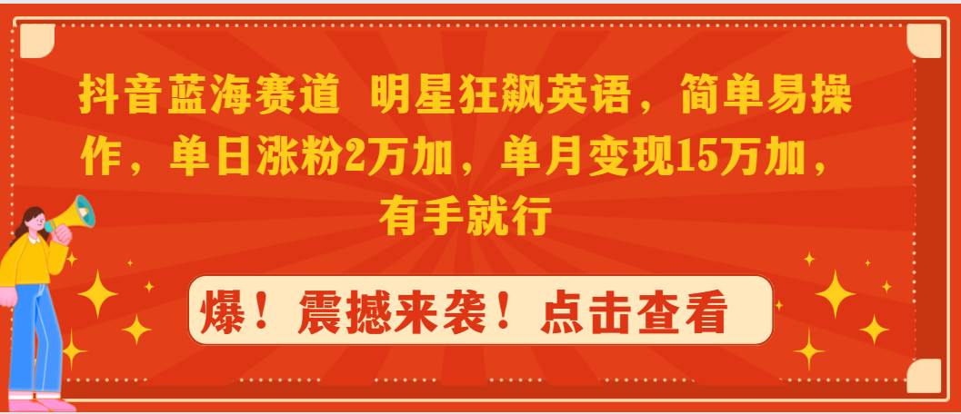 抖音蓝海赛道，明星狂飙英语，简单易操作，单日涨粉2万加，单月变现15万…-启航创业网