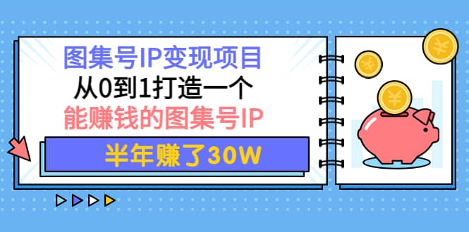 图集号IP变现项目：从0到1打造一个能赚钱的图集号IP-启航创业网