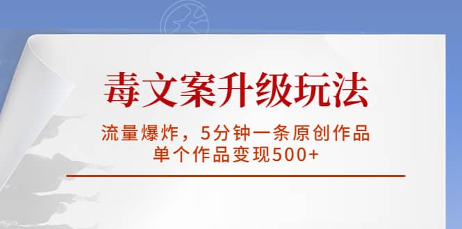 毒文案升级玩法，流量爆炸，5分钟一条原创作品，单个作品变现500+-启航创业网