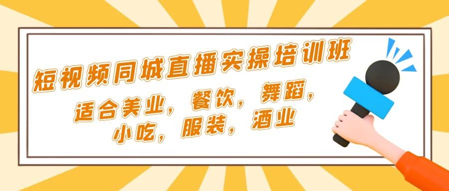 短视频同城·直播实操培训班：适合美业，餐饮，舞蹈，小吃，服装，酒业-启航创业网