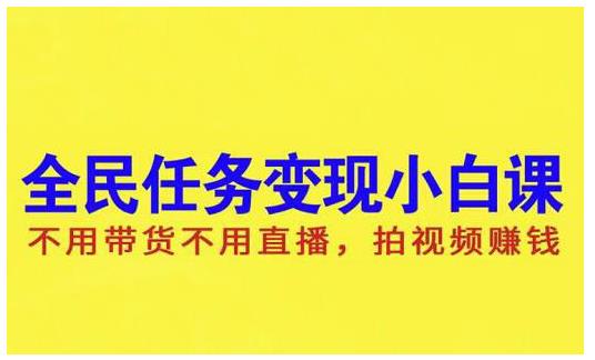 抖音全民任务变现小白课，不用带货不用直播，拍视频就能赚钱-启航创业网