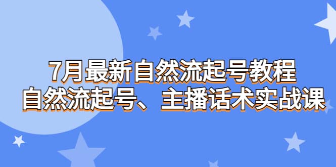 7月最新自然流起号教程，自然流起号、主播话术实战课-启航创业网