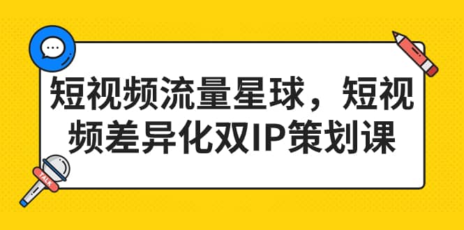 短视频流量星球，短视频差异化双IP策划课（2023新版）-启航创业网