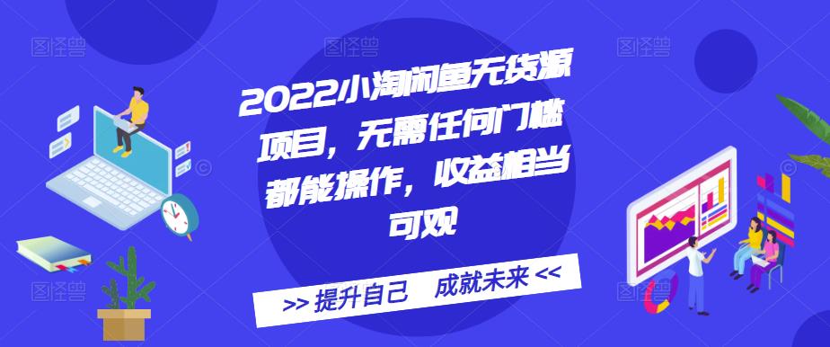 2022小淘闲鱼无货源项目，无需任何门槛都能操作，收益相当可观-启航创业网