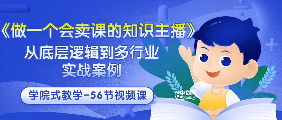 《做一个会卖课的知识主播》从底层逻辑到多行业实战案例 学院式教学-56节课-启航创业网