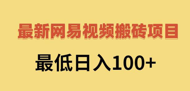 2022网易视频搬砖赚钱，日收益120（视频教程+文档）-启航创业网