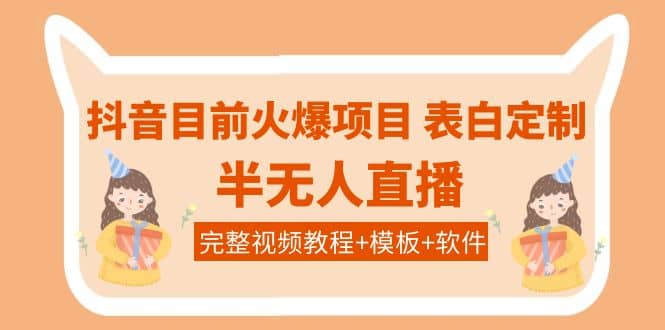 抖音目前火爆项目-表白定制：半无人直播，完整视频教程+模板+软件！-启航创业网