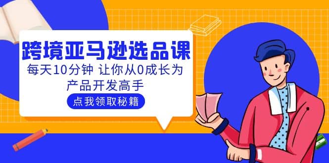 聪明人都在学的跨境亚马逊选品课：每天10分钟 让你从0成长为产品开发高手-启航创业网