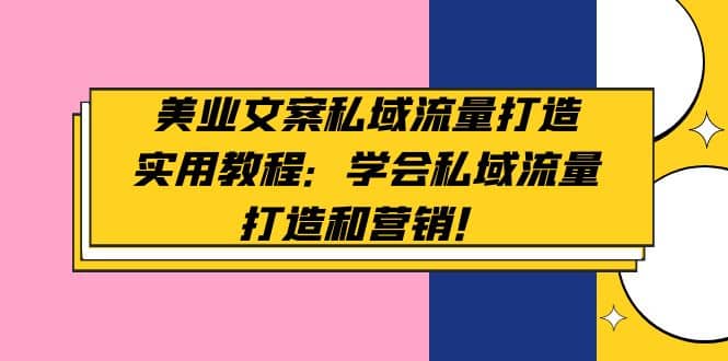 美业文案私域流量打造实用教程：学会私域流量打造和营销-启航创业网