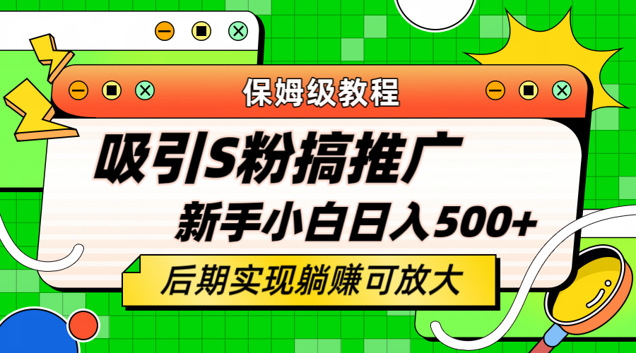 轻松引流老S批 不怕S粉一毛不拔 保姆级教程 小白照样日入500+-启航创业网