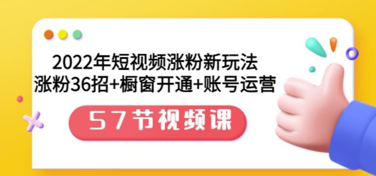 2022年短视频涨粉新玩法：涨粉36招+橱窗开通+账号运营（57节视频课）-启航创业网