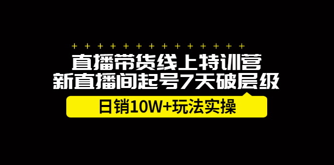 直播带货线上特训营，新直播间起号7天破层级日销10万玩法实操-启航创业网