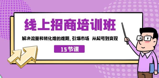 线上·招商培训班，解决流量和转化难的难题 引爆市场 从起号到变现（15节）-启航创业网