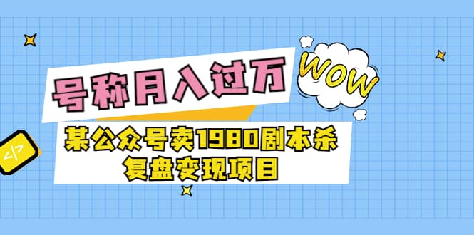 某公众号卖1980剧本杀复盘变现项目，号称月入10000+这两年非常火-启航创业网