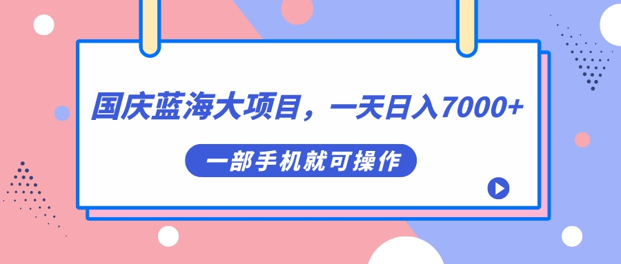 国庆蓝海大项目，一天日入7000+，一部手机就可操作-启航创业网