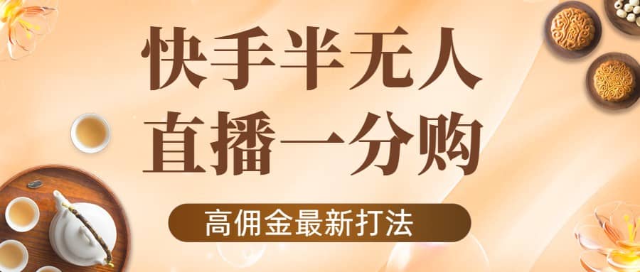 外面收费1980的快手半无人一分购项目，不露脸的最新电商打法-启航创业网