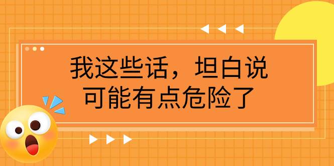 某公众号付费文章《我这些话，坦白说，可能有点危险了》-启航创业网