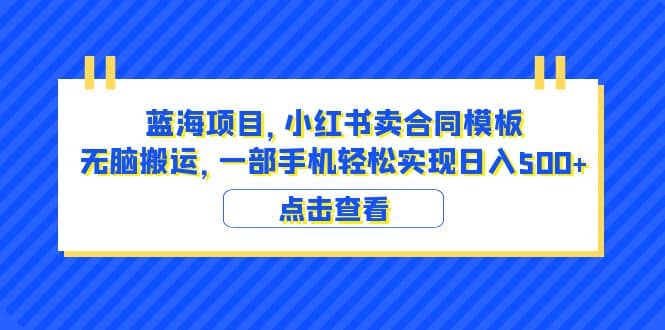 蓝海项目 小红书卖合同模板 无脑搬运 一部手机日入500+（教程+4000份模板）-启航创业网