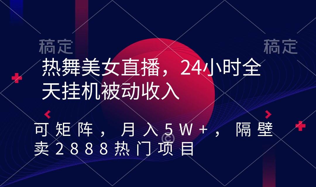 热舞美女直播，24小时全天挂机被动收入，可矩阵 月入5W+隔壁卖2888热门项目-启航创业网