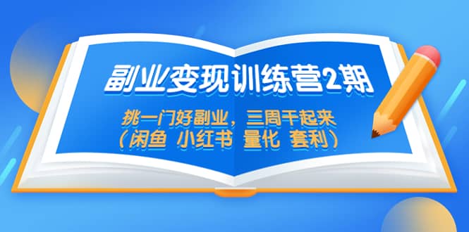 副业变现训练营2期，挑一门好副业，三周干起来（闲鱼 小红书 量化 套利）-启航创业网