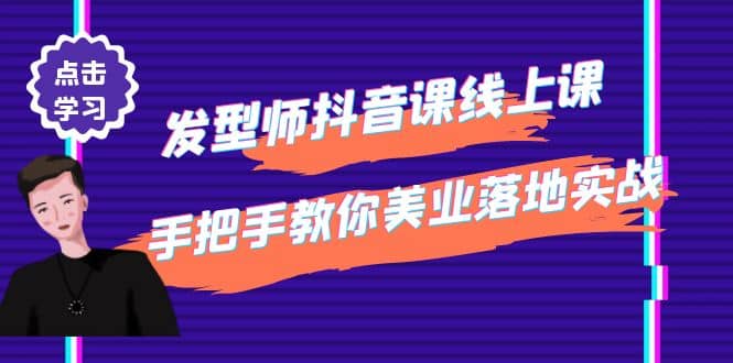 发型师抖音课线上课，手把手教你美业落地实战【41节视频课】-启航创业网