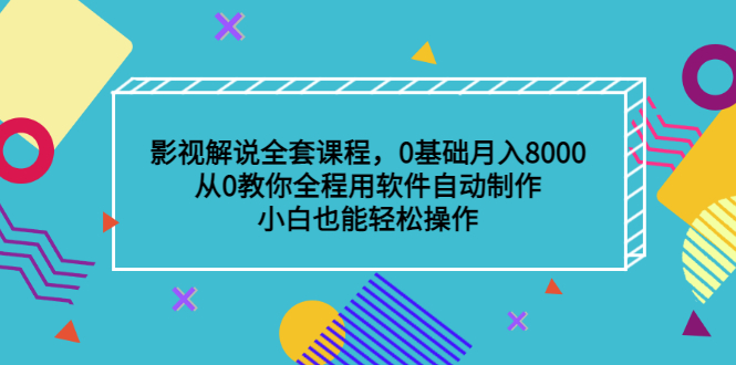 影视解说全套课程，0基础月入8000，从0教你全程用软件自动制作，有手就行-启航创业网