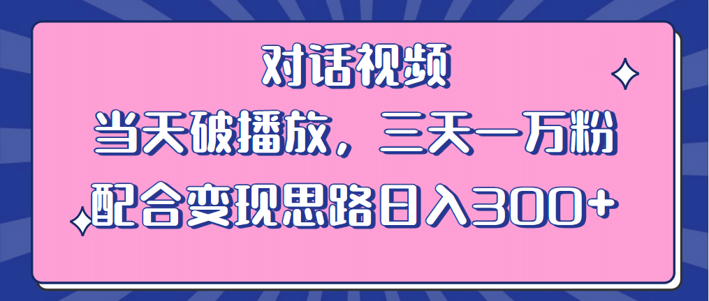 情感类对话视频 当天破播放 三天一万粉 配合变现思路日入300+（教程+素材）-启航创业网