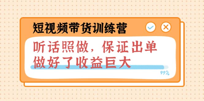 短视频带货训练营：听话照做，保证出单，做好了收益巨大（第8+9+10期）-启航创业网