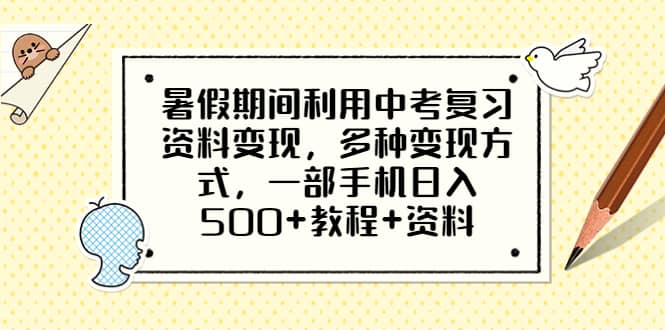 暑假期间利用中考复习资料变现，多种变现方式，一部手机日入500+教程+资料-启航创业网