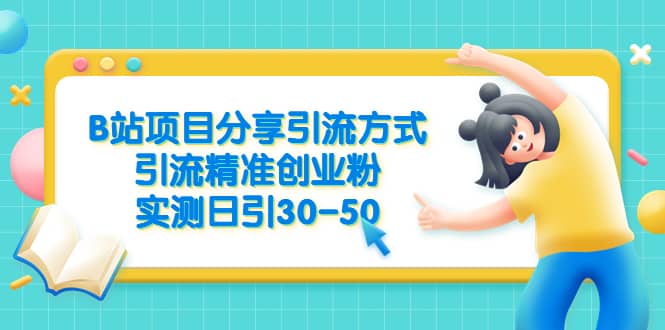 B站项目分享引流方式，引流精准创业粉，实测日引30-50-启航创业网