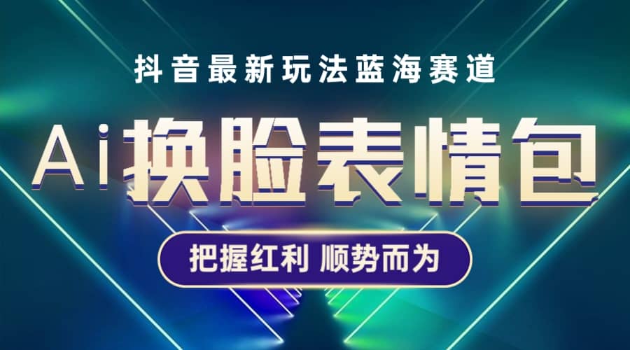 抖音AI换脸表情包小程序变现最新玩法，单条视频变现1万+普通人也能轻松玩转-启航创业网